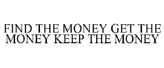 FIND THE MONEY GET THE MONEY KEEP THE MONEY