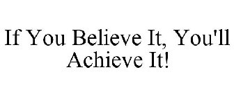 IF YOU BELIEVE IT, YOU'LL ACHIEVE IT!