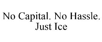 NO CAPITAL. NO HASSLE. JUST ICE