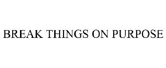 BREAK THINGS ON PURPOSE