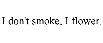 I DON'T SMOKE, I FLOWER.
