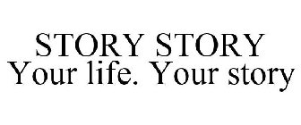 STORY STORY YOUR LIFE. YOUR STORY