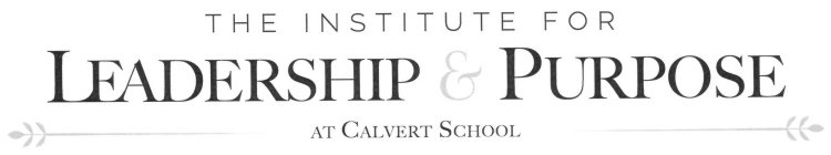 THE INSTITUTE FOR LEADERSHIP & PURPOSE AT CALVERT SCHOOL
