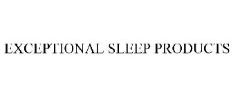 EXCEPTIONAL SLEEP PRODUCTS