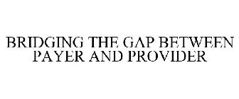 BRIDGING THE GAP BETWEEN PAYER AND PROVIDER