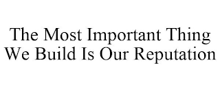 THE MOST IMPORTANT THING WE BUILD IS OUR REPUTATION