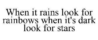 WHEN IT RAINS LOOK FOR RAINBOWS WHEN IT'S DARK LOOK FOR STARS