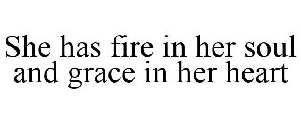 SHE HAS FIRE IN HER SOUL AND GRACE IN HER HEART