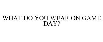 WHAT DO YOU WEAR ON GAME DAY?