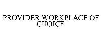 PROVIDER WORKPLACE OF CHOICE