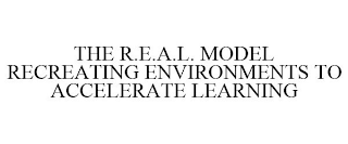 THE R.E.A.L. MODEL RECREATING ENVIRONMENTS TO ACCELERATE LEARNING