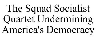 THE SQUAD SOCIALIST QUARTET UNDERMINING AMERICA'S DEMOCRACY