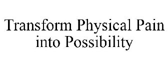 TRANSFORM PHYSICAL PAIN INTO POSSIBILITY