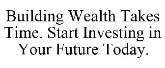 BUILDING WEALTH TAKES TIME. START INVESTING IN YOUR FUTURE TODAY.
