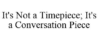 IT'S NOT A TIMEPIECE; IT'S A CONVERSATION PIECE