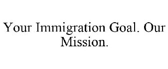 YOUR IMMIGRATION GOAL. OUR MISSION.