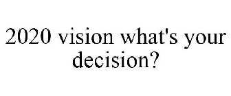2020 VISION WHAT'S YOUR DECISION?