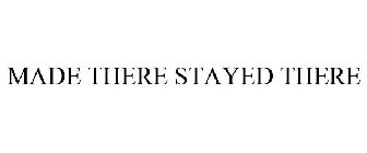 MADE THERE STAYED THERE