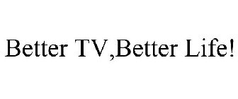 BETTER TV,BETTER LIFE!