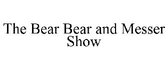 THE BEAR BEAR AND MESSER SHOW