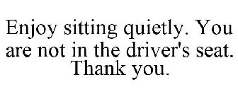 ENJOY SITTING QUIETLY. YOU ARE NOT IN THE DRIVER'S SEAT. THANK YOU. //SMILEY FACE IMAGE IN 3 WHITE MARKS