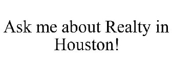 ASK ME ABOUT REALTY IN HOUSTON!