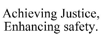 ACHIEVING JUSTICE, ENHANCING SAFETY.