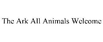 THE ARK ALL ANIMALS WELCOME
