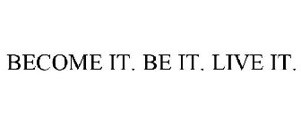 BECOME IT. BE IT. LIVE IT.