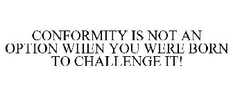 CONFORMITY IS NOT AN OPTION WHEN YOU WERE BORN TO CHALLENGE IT!