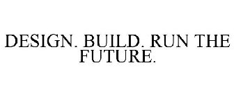 DESIGN. BUILD. RUN THE FUTURE.