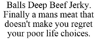 BALLS DEEP BEEF JERKY. FINALLY A MANS MEAT THAT DOESN'T MAKE YOU REGRET YOUR POOR LIFE CHOICES.
