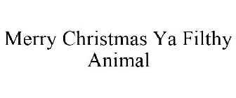 MERRY CHRISTMAS YA FILTHY ANIMAL