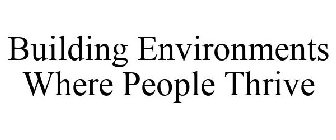 BUILDING ENVIRONMENTS WHERE PEOPLE THRIVE