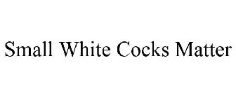 SMALL WHITE COCKS MATTER