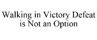 WALKING IN VICTORY DEFEAT IS NOT AN OPTION