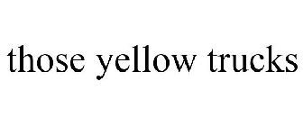 THOSE YELLOW TRUCKS