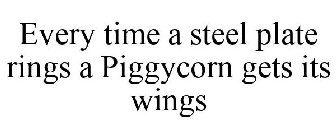 EVERY TIME A STEEL PLATE RINGS A PIGGYCORN GETS ITS WINGS