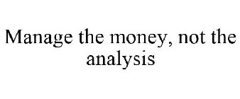 MANAGE THE MONEY, NOT THE ANALYSIS