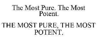 THE MOST PURE. THE MOST POTENT. THE MOST PURE, THE MOST POTENT.