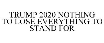 TRUMP 2020 NOTHING TO LOSE EVERYTHING TO STAND FOR