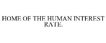 HOME OF THE HUMAN INTEREST RATE.