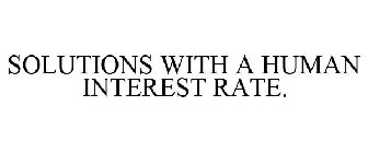 SOLUTIONS WITH A HUMAN INTEREST RATE.
