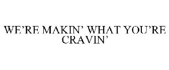 WE'RE MAKIN' WHAT YOU'RE CRAVIN'
