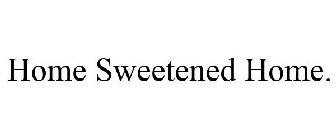 HOME SWEETENED HOME.