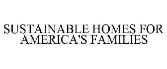 SUSTAINABLE HOMES FOR AMERICA'S FAMILIES