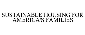 SUSTAINABLE HOUSING FOR AMERICA'S FAMILIES