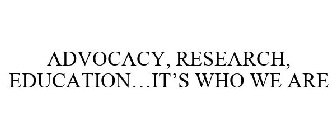 ADVOCACY, RESEARCH, EDUCATION...IT'S WHO WE ARE