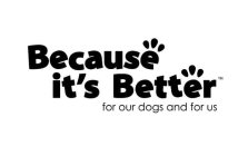 BECAUSE IT'S BETTER FOR OUR DOGS AND FOR US
