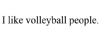 I LIKE VOLLEYBALL PEOPLE.